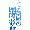 とある薬屋の最終兵器（加藤エアカツ）