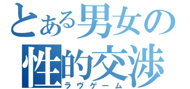 とある男女の性的交渉（ラヴゲーム）