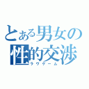 とある男女の性的交渉（ラヴゲーム）