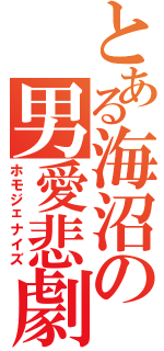 とある海沼の男愛悲劇Ⅱ（ホモジェナイズ）