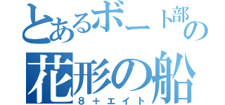 とあるボート部の花形の船（８＋エイト）