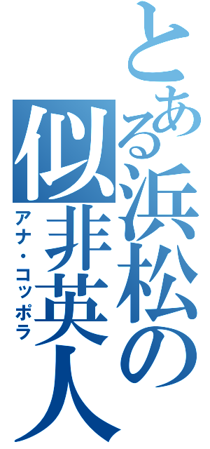 とある浜松の似非英人（アナ・コッポラ）