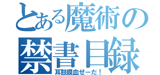 とある魔術の禁書目録（耳鼓膜血せーだ！）