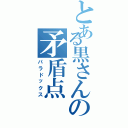 とある黒さんの矛盾点（パラドックス）