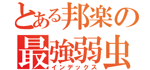 とある邦楽の最強弱虫（インデックス）