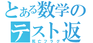 とある数学のテスト返し（死亡フラグ）