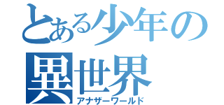 とある少年の異世界（アナザーワールド）