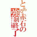 とある赤石の強制終了（現ｖｅｒにて確認中）