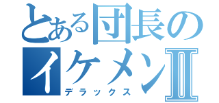 とある団長のイケメン物語Ⅱ（デラックス）