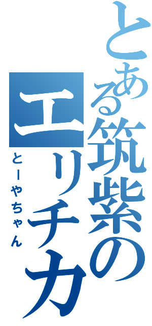 とある筑紫のエリチカ（とーやちゃん）