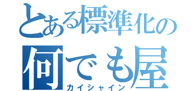 とある標準化の何でも屋（カイシャイン）