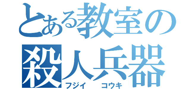 とある教室の殺人兵器（フジイ　　コウキ）