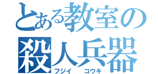 とある教室の殺人兵器（フジイ　　コウキ）