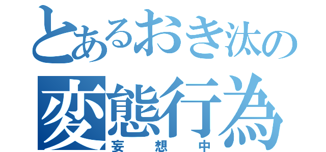 とあるおき汰の変態行為（妄想中）