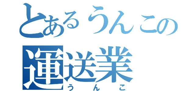 とあるうんこの運送業（うんこ）