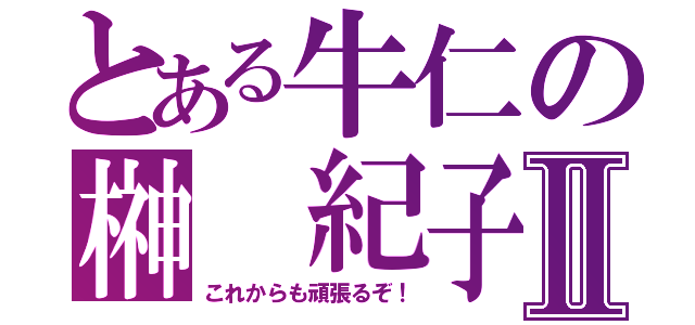 とある牛仁の榊 紀子Ⅱ（これからも頑張るぞ！）