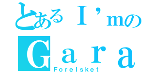 とあるＩ\'ｍのＧａｒａ（Ｆｏｒｅｌｓｋｅｔ）