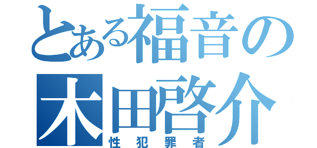 とある福音の木田啓介（性犯罪者）