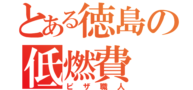 とある徳島の低燃費（ピザ職人）