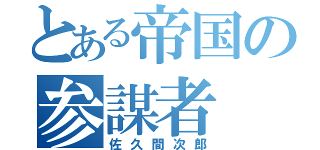 とある帝国の参謀者（佐久間次郎）