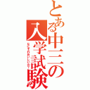 とある中三の入学試験（なにそれおいしいの？）