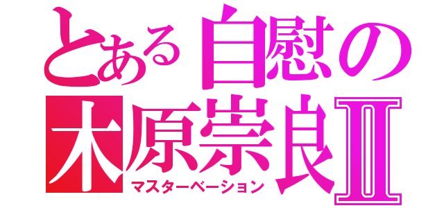 とある自慰の木原崇良Ⅱ（マスターベーション）