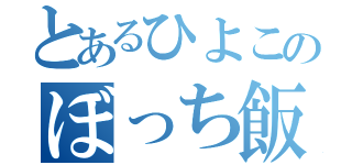 とあるひよこのぼっち飯（）