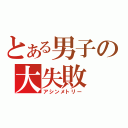 とある男子の大失敗（アシンメトリー）