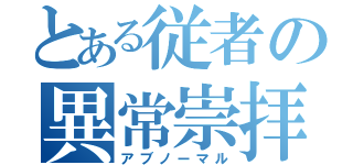 とある従者の異常崇拝（アブノーマル）