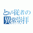 とある従者の異常崇拝（アブノーマル）