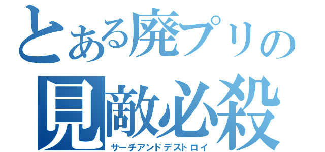 とある廃プリの見敵必殺（サーチアンドデストロイ）