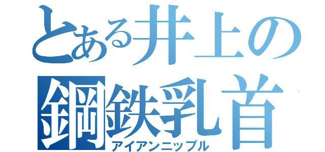 とある井上の鋼鉄乳首（アイアンニップル）