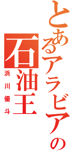 とあるアラビアの石油王（浜川優斗）