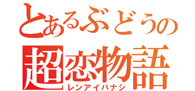 とあるぶどうの超恋物語（レンアイバナシ）