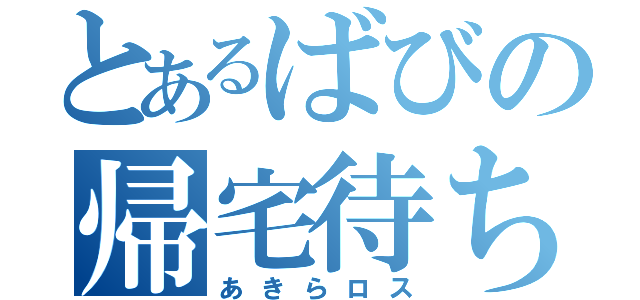 とあるばびの帰宅待ち（あきらロス）