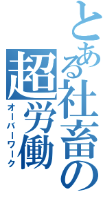 とある社畜の超労働（オーバーワーク）