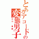 とあるアコードの変態男子（山口 勇樹）