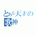 とある天才の歌神（栋爷）