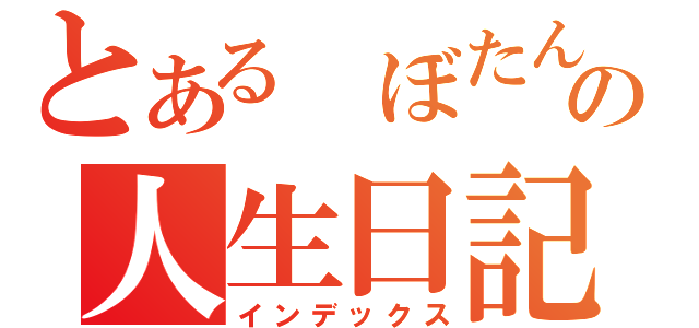 とある　ぼたんの人生日記（インデックス）