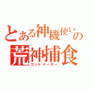 とある神機使いの荒神捕食（ゴットイーター）