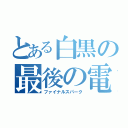 とある白黒の最後の電撃（ファイナルスパーク）