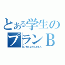 とある学生のプランＢ（あ？ねぇよそんなもん）