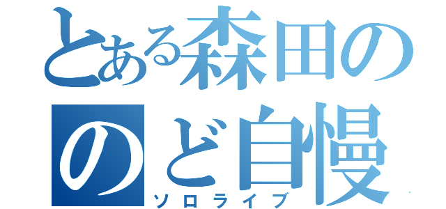 とある森田ののど自慢（ソロライブ）