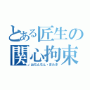 とある匠生の関心拘束（おちんちん・またぎ）