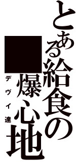 とある給食の　爆心地（デヴイ達）