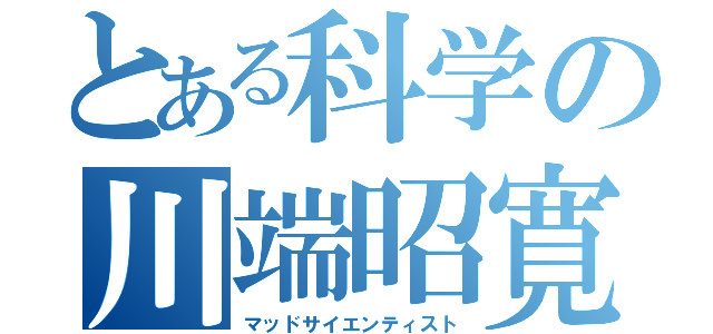 とある科学の川端昭寛（マッドサイエンティスト）