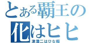 とある覇王の化はヒヒ濡譜（津濡二はひな暇）