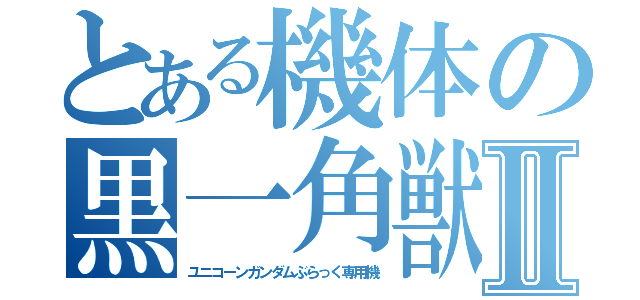 とある機体の黒一角獣Ⅱ（ユニコーンガンダムぶらっく専用機）