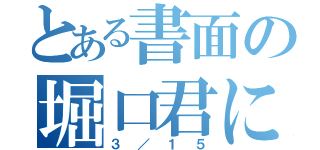 とある書面の堀口君に届く（３／１５）