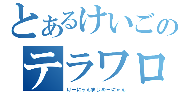 とあるけいごのテラワロタ（けーにゃんまじめーにゃん）